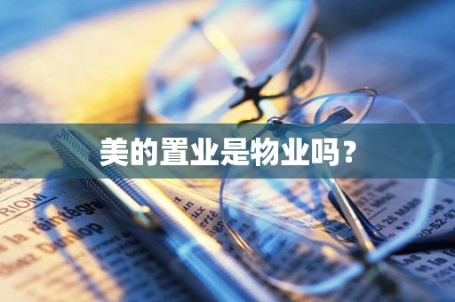 美的置业是物业吗？