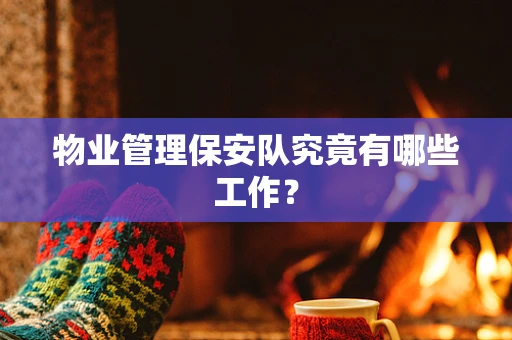物业管理保安队究竟有哪些工作？