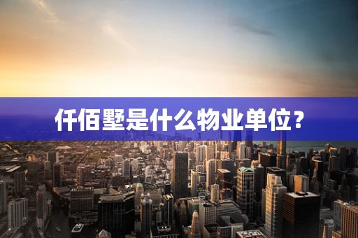 仟佰墅是什么物业单位？