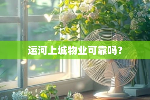 运河上城物业可靠吗？