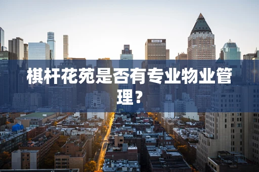 棋杆花苑是否有专业物业管理？
