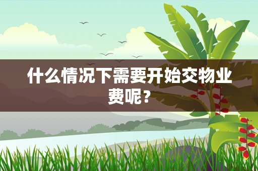 什么情况下需要开始交物业费呢？