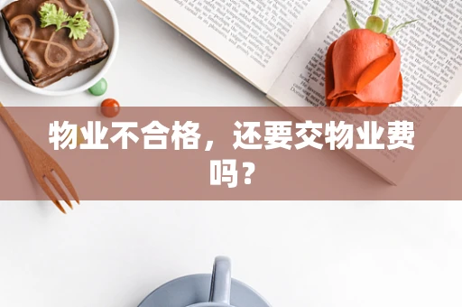物业不合格，还要交物业费吗？