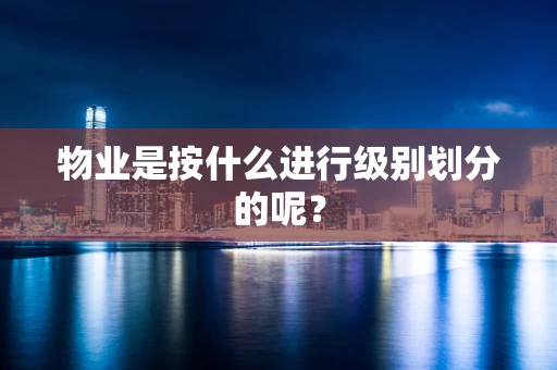 物业是按什么进行级别划分的呢？