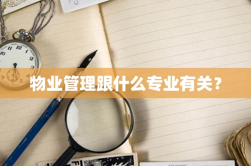 物业管理跟什么专业有关？