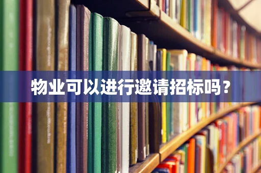 物业可以进行邀请招标吗？