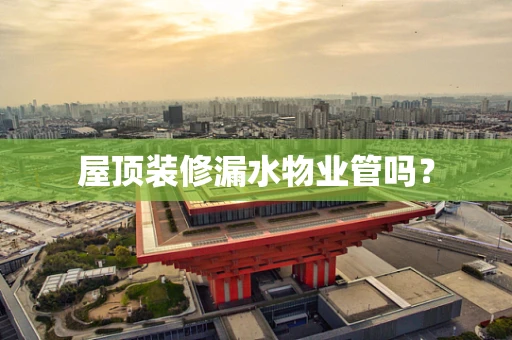 屋顶装修漏水物业管吗？