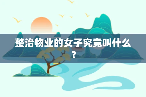 整治物业的女子究竟叫什么？