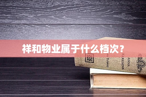 祥和物业属于什么档次？