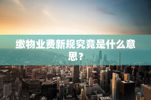 缴物业费新规究竟是什么意思？
