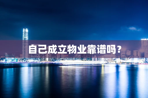 自己成立物业靠谱吗？