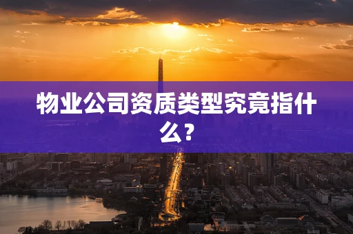 物业公司资质类型究竟指什么？