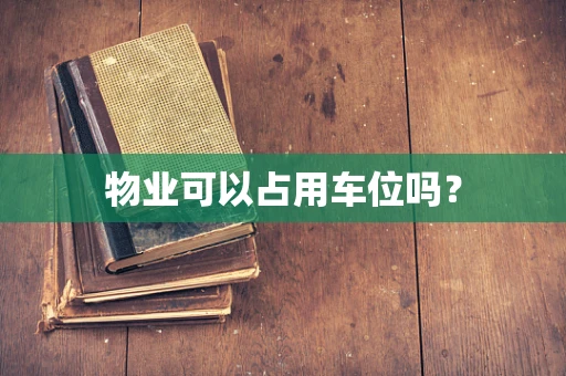 物业可以占用车位吗？