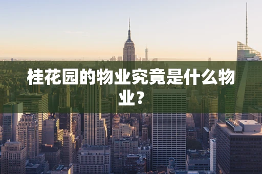 桂花园的物业究竟是什么物业？