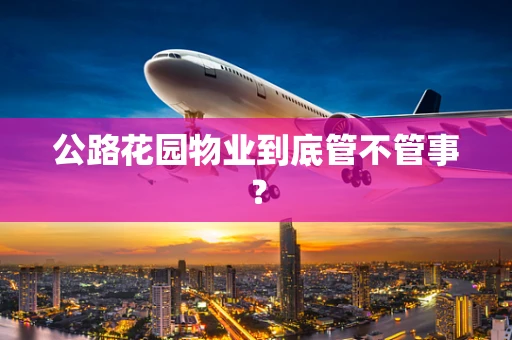 公路花园物业到底管不管事？