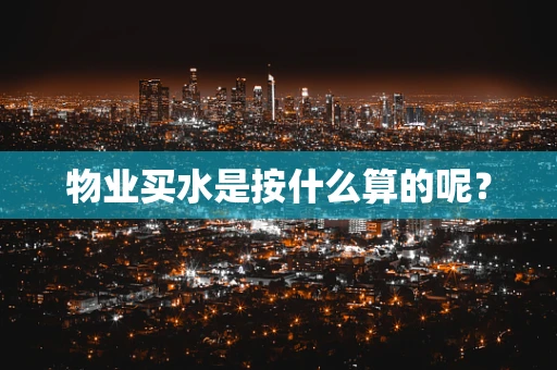 物业买水是按什么算的呢？