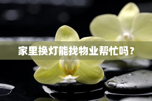 家里换灯能找物业帮忙吗？