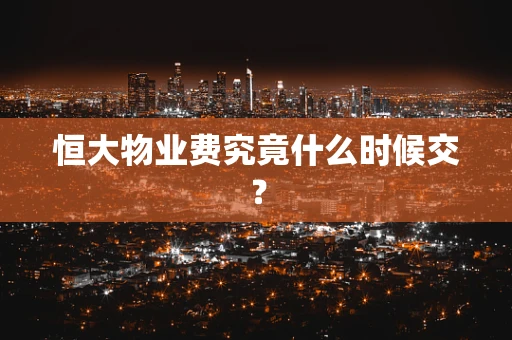 恒大物业费究竟什么时候交？