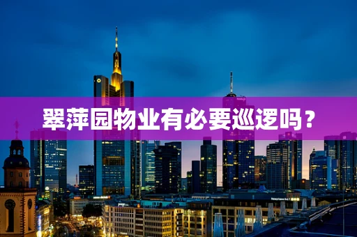翠萍园物业有必要巡逻吗？