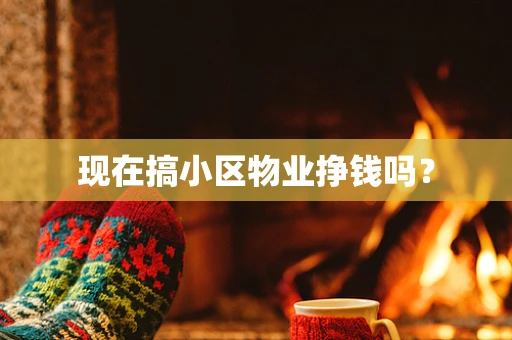 现在搞小区物业挣钱吗？