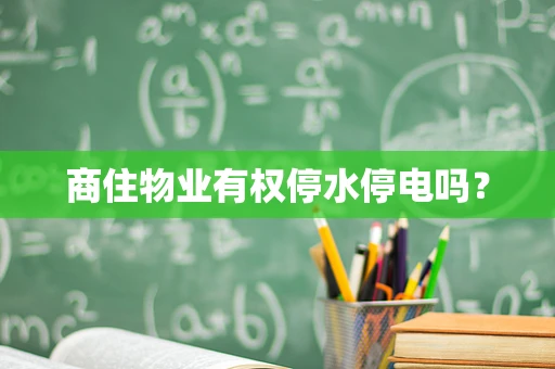 商住物业有权停水停电吗？