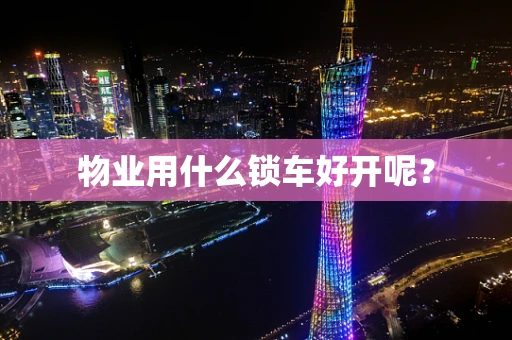 物业用什么锁车好开呢？