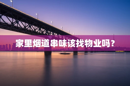 家里烟道串味该找物业吗？