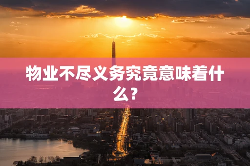 物业不尽义务究竟意味着什么？