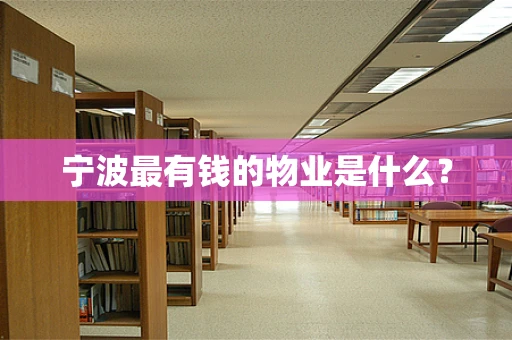 宁波最有钱的物业是什么？