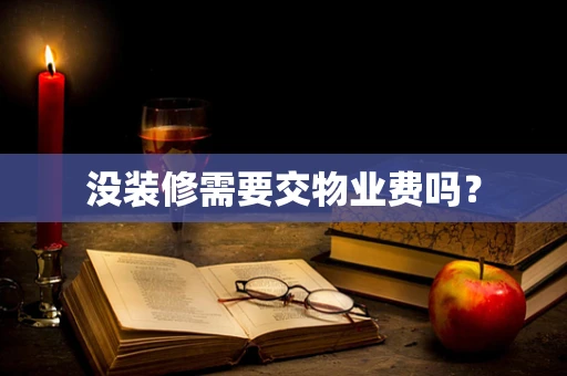 没装修需要交物业费吗？