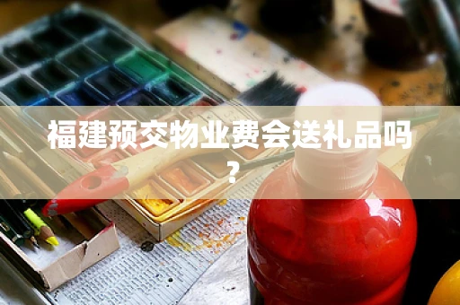 福建预交物业费会送礼品吗？