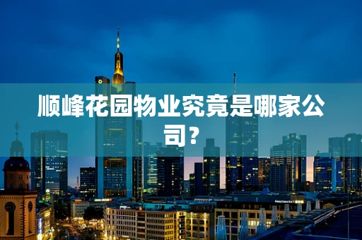顺峰花园物业究竟是哪家公司？