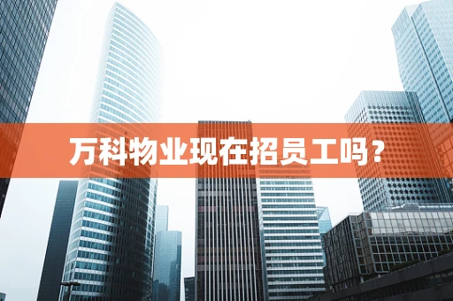 万科物业现在招员工吗？