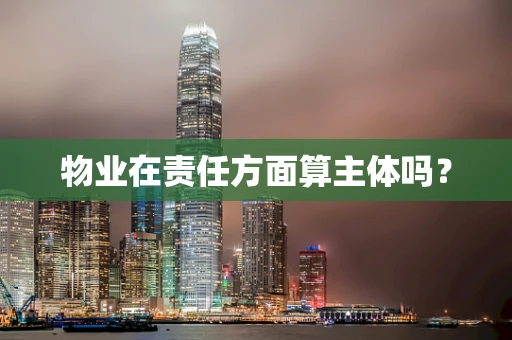 物业在责任方面算主体吗？