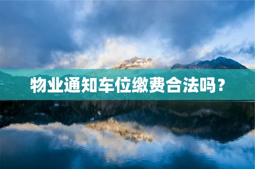 物业通知车位缴费合法吗？