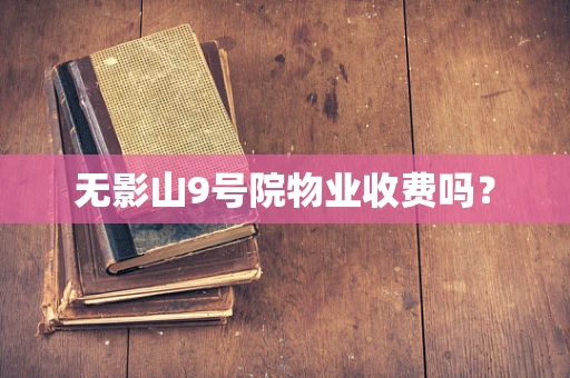 无影山9号院物业收费吗？