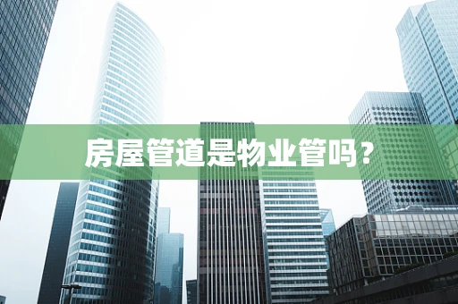 房屋管道是物业管吗？