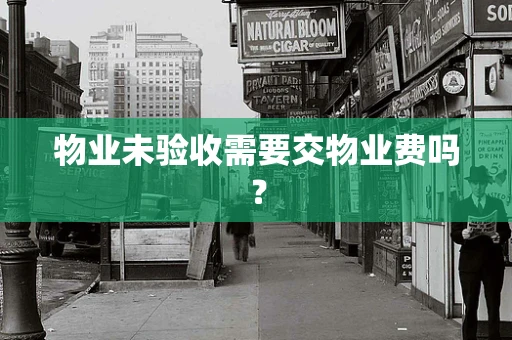 物业未验收需要交物业费吗？