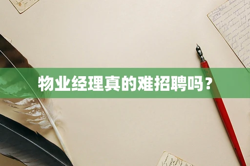 物业经理真的难招聘吗？