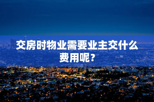 交房时物业需要业主交什么费用呢？