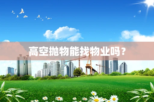 高空抛物能找物业吗？
