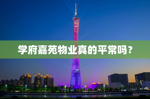 学府嘉苑物业真的平常吗？