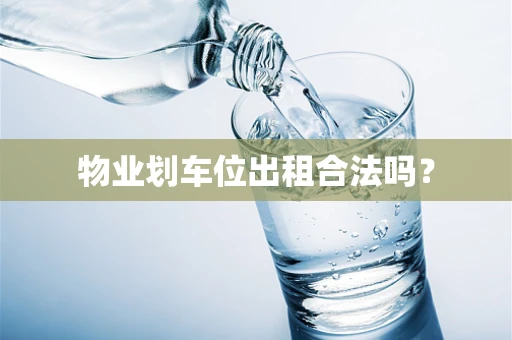 物业划车位出租合法吗？