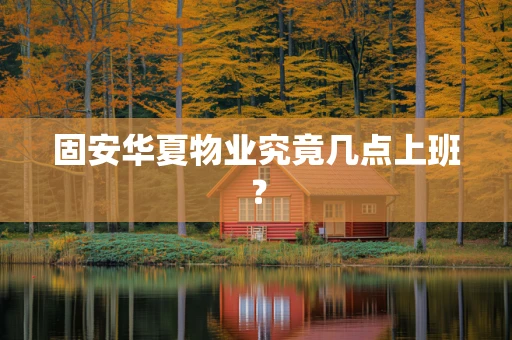 固安华夏物业究竟几点上班？