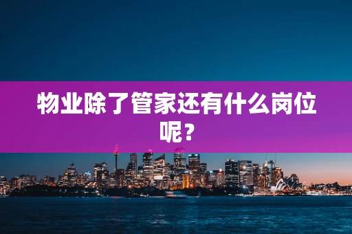物业除了管家还有什么岗位呢？