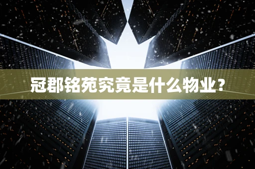 冠郡铭苑究竟是什么物业？