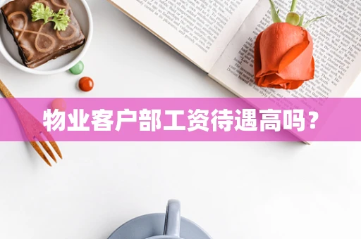 物业客户部工资待遇高吗？