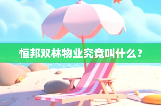 恒邦双林物业究竟叫什么？