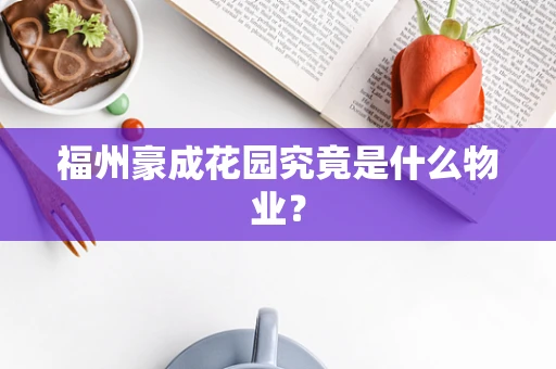 福州豪成花园究竟是什么物业？
