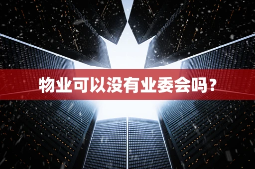 物业可以没有业委会吗？